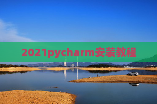 2021pycharm安装教程 2021pycharm安装教程
